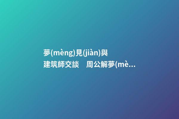 夢(mèng)見(jiàn)與建筑師交談　周公解夢(mèng)之夢(mèng)到與建筑師交談